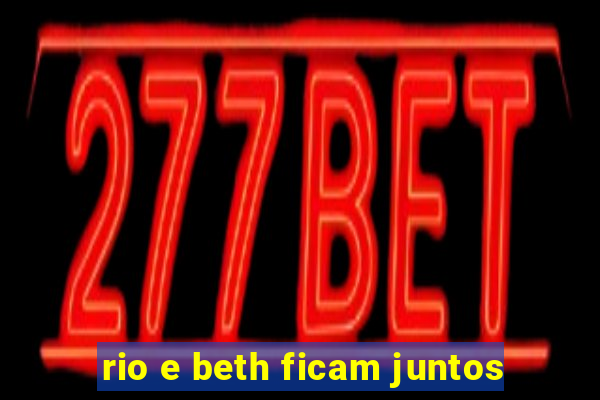 rio e beth ficam juntos